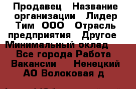 Продавец › Название организации ­ Лидер Тим, ООО › Отрасль предприятия ­ Другое › Минимальный оклад ­ 1 - Все города Работа » Вакансии   . Ненецкий АО,Волоковая д.